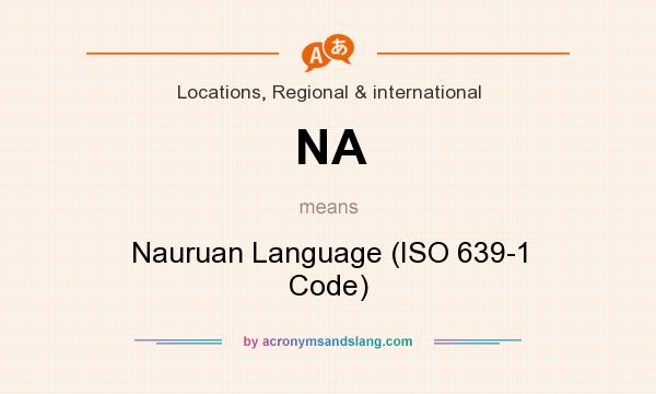 What does NA mean? It stands for Nauruan Language (ISO 639-1 Code)
