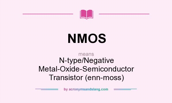 What does NMOS mean? It stands for N-type/Negative Metal-Oxide-Semiconductor Transistor (enn-moss)