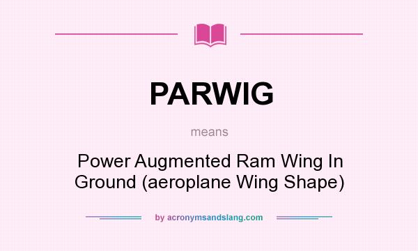 What does PARWIG mean? It stands for Power Augmented Ram Wing In Ground (aeroplane Wing Shape)