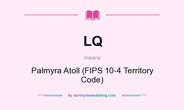 What does LQ mean? It stands for Palmyra Atoll (FIPS 10-4 Territory Code)