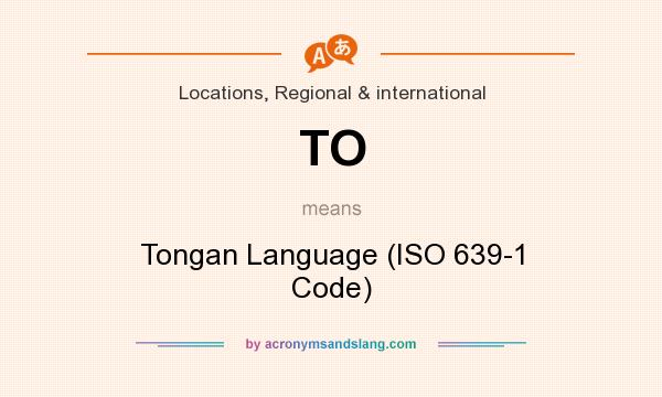 What does TO mean? It stands for Tongan Language (ISO 639-1 Code)