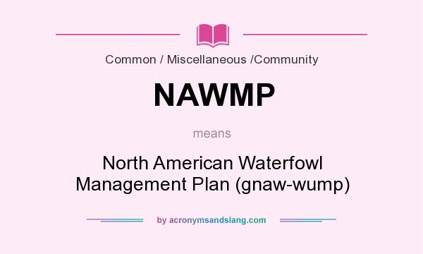 What does NAWMP mean? It stands for North American Waterfowl Management Plan (gnaw-wump)
