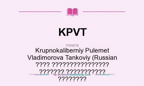 What does KPVT mean? It stands for Krupnokaliberniy Pulemet Vladimorova Tankoviy (Russian ???? ???????????????? ??????? ??????????? ????????