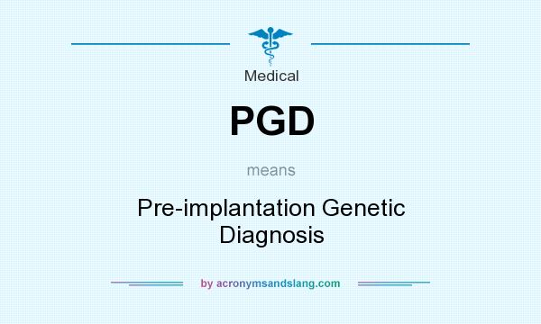 What does PGD mean? It stands for Pre-implantation Genetic Diagnosis
