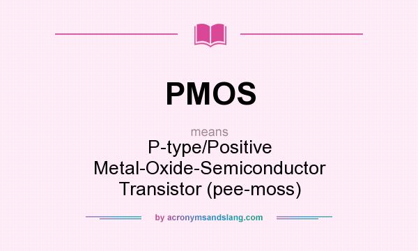 What does PMOS mean? It stands for P-type/Positive Metal-Oxide-Semiconductor Transistor (pee-moss)