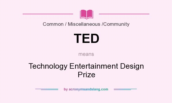 What does TED mean? It stands for Technology Entertainment Design Prize
