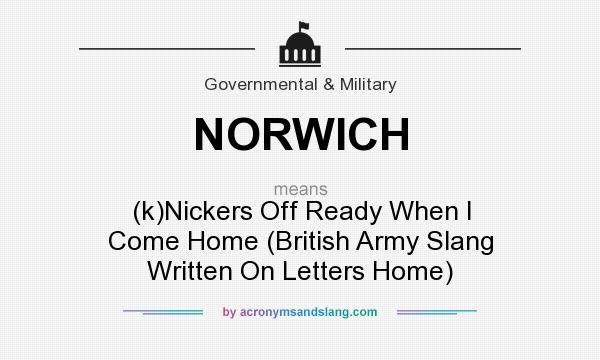 What does NORWICH mean? It stands for (k)Nickers Off Ready When I Come Home (British Army Slang Written On Letters Home)