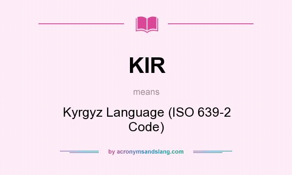 What does KIR mean? It stands for Kyrgyz Language (ISO 639-2 Code)