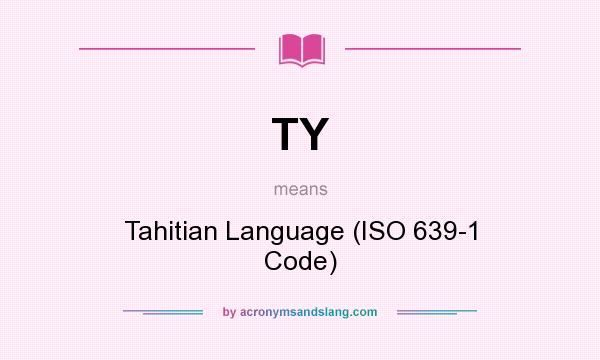 What does TY mean? It stands for Tahitian Language (ISO 639-1 Code)