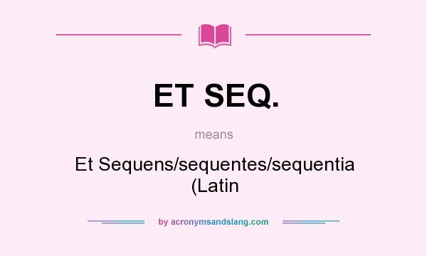 What does ET SEQ. mean? It stands for Et Sequens/sequentes/sequentia (Latin