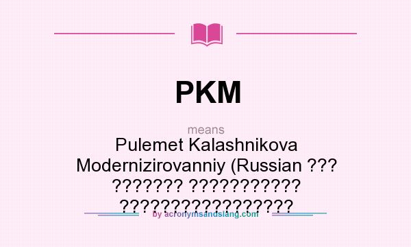 What does PKM mean? It stands for Pulemet Kalashnikova Modernizirovanniy (Russian ??? ??????? ??????????? ?????????????????