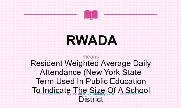 What does RWADA mean? It stands for Resident Weighted Average Daily Attendance (New York State Term Used In Public Education To Indicate The Size Of A School District