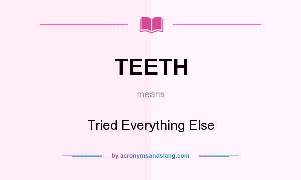 What does TEETH mean? It stands for Tried Everything Else