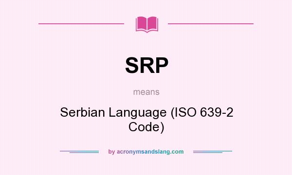 What does SRP mean? It stands for Serbian Language (ISO 639-2 Code)