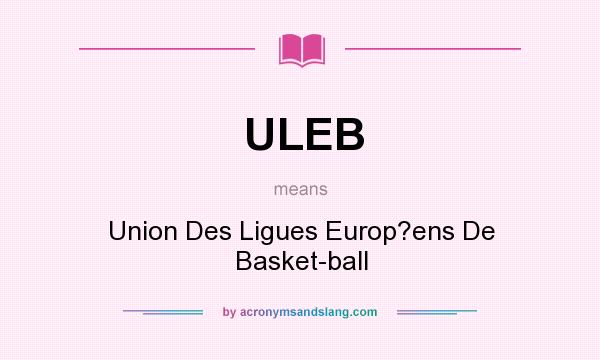 What does ULEB mean? It stands for Union Des Ligues Europ?ens De Basket-ball