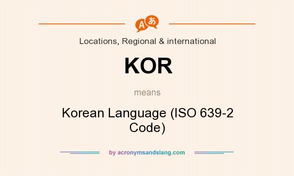 What does KOR mean? It stands for Korean Language (ISO 639-2 Code)
