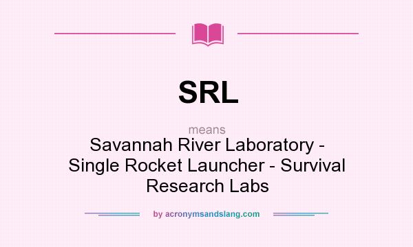 What does SRL mean? It stands for Savannah River Laboratory - Single Rocket Launcher - Survival Research Labs
