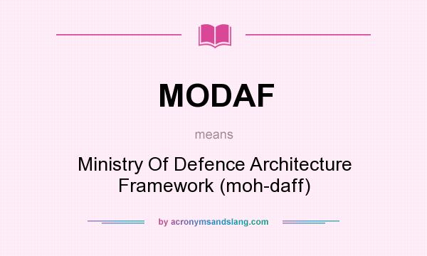 What does MODAF mean? It stands for Ministry Of Defence Architecture Framework (moh-daff)