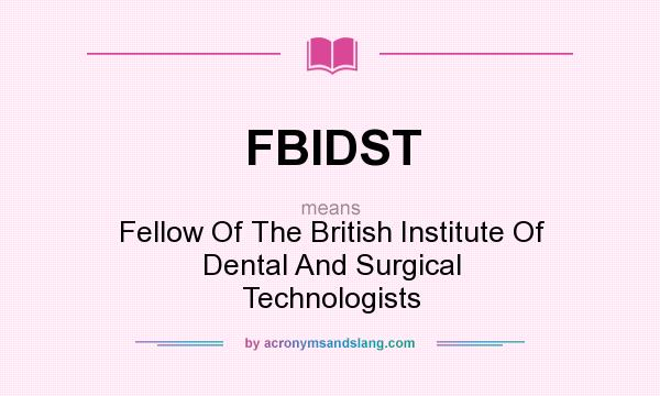What does FBIDST mean? It stands for Fellow Of The British Institute Of Dental And Surgical Technologists