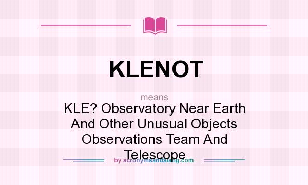 What does KLENOT mean? It stands for KLE? Observatory Near Earth And Other Unusual Objects Observations Team And Telescope