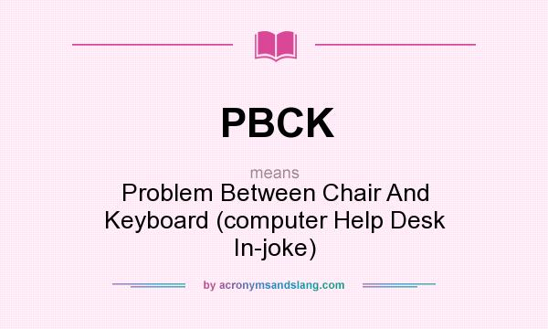 What does PBCK mean? It stands for Problem Between Chair And Keyboard (computer Help Desk In-joke)