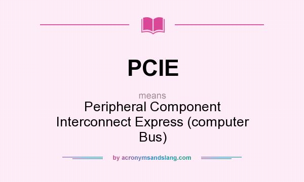 What does PCIE mean? It stands for Peripheral Component Interconnect Express (computer Bus)