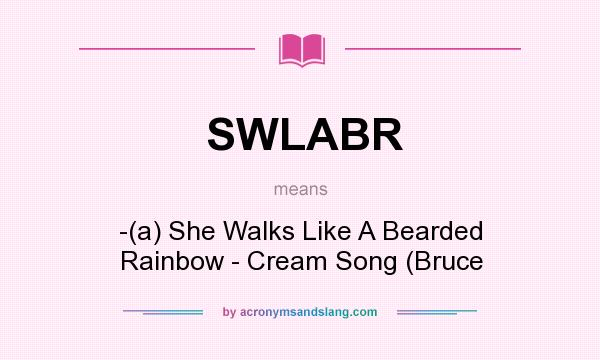 What does SWLABR mean? It stands for -(a) She Walks Like A Bearded Rainbow - Cream Song (Bruce