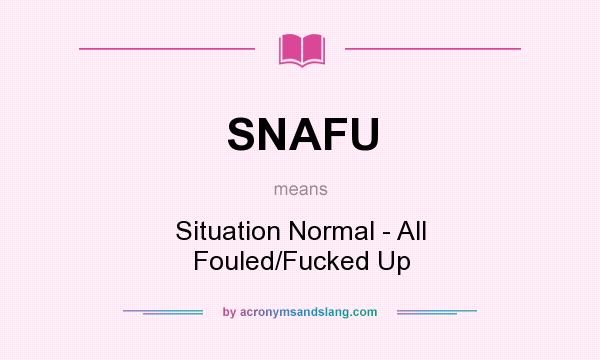 What does SNAFU mean? It stands for Situation Normal - All Fouled/Fucked Up