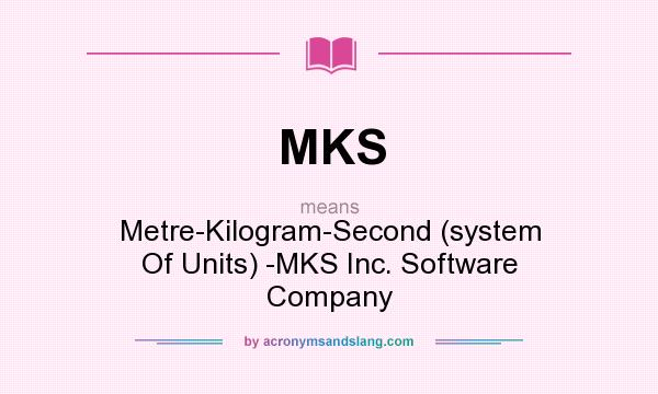 What does MKS mean? It stands for Metre-Kilogram-Second (system Of Units) -MKS Inc. Software Company