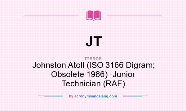 What does JT mean? It stands for Johnston Atoll (ISO 3166 Digram; Obsolete 1986) -Junior Technician (RAF)