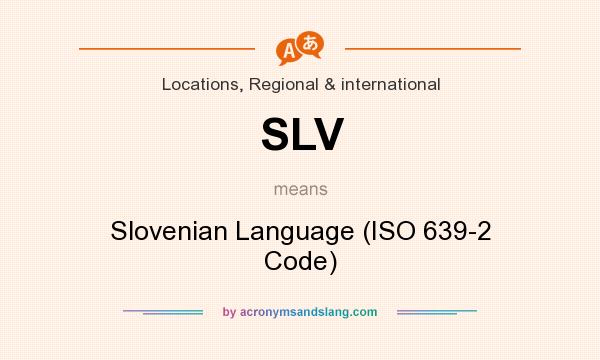 What does SLV mean? It stands for Slovenian Language (ISO 639-2 Code)