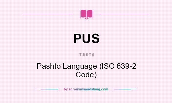 What does PUS mean? It stands for Pashto Language (ISO 639-2 Code)