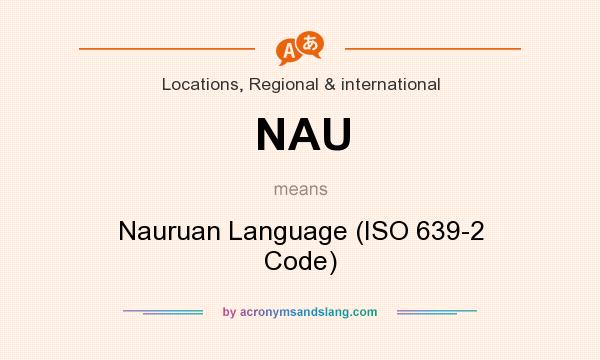 What does NAU mean? It stands for Nauruan Language (ISO 639-2 Code)