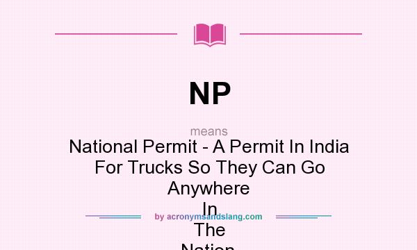 What does NP mean? It stands for National Permit - A Permit In India For Trucks So They Can Go Anywhere In The Nation.