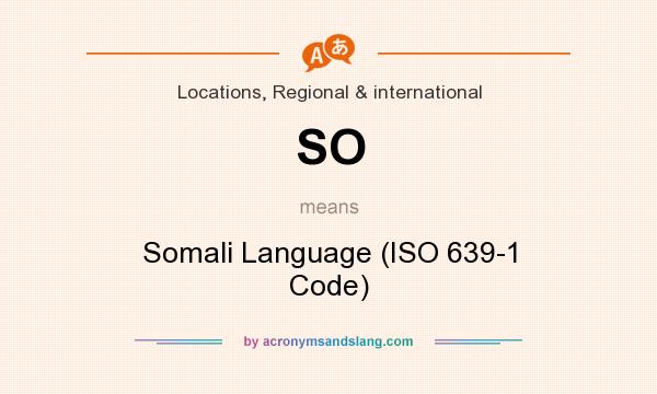 What does SO mean? It stands for Somali Language (ISO 639-1 Code)
