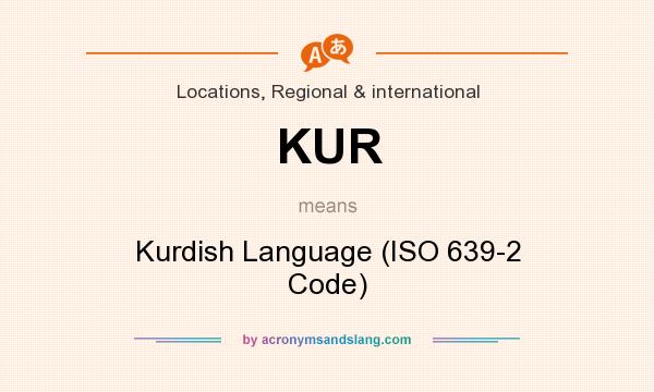 What does KUR mean? It stands for Kurdish Language (ISO 639-2 Code)