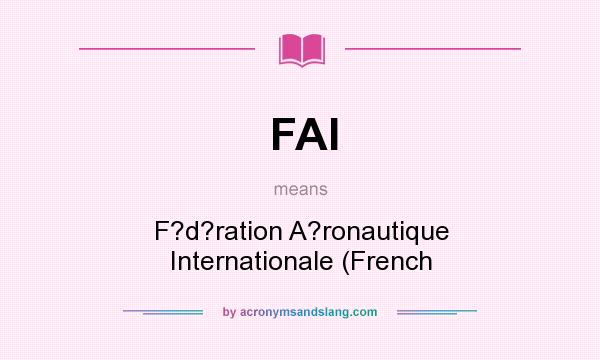 What does FAI mean? It stands for F?d?ration A?ronautique Internationale (French