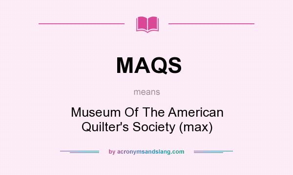 What does MAQS mean? It stands for Museum Of The American Quilter`s Society (max)