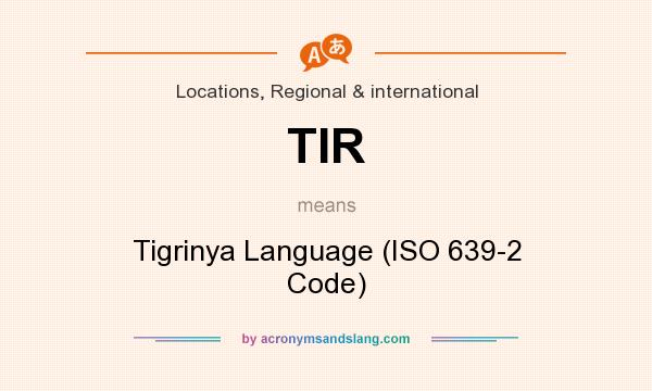 What does TIR mean? It stands for Tigrinya Language (ISO 639-2 Code)