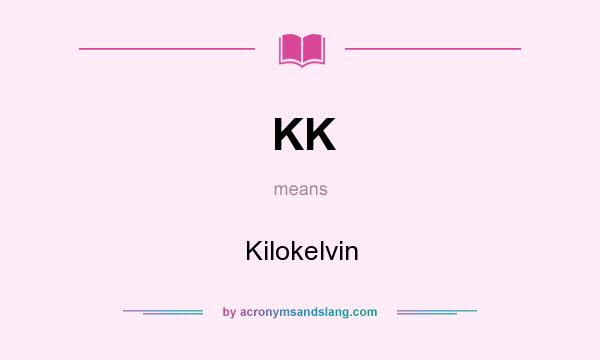 What does KK mean? It stands for Kilokelvin