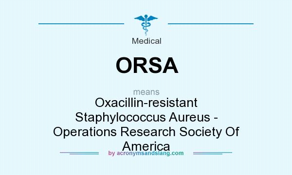What does ORSA mean? It stands for Oxacillin-resistant Staphylococcus Aureus - Operations Research Society Of America