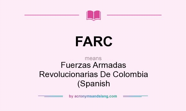 What does FARC mean? It stands for Fuerzas Armadas Revolucionarias De Colombia (Spanish