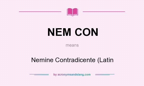 What does NEM CON mean? It stands for Nemine Contradicente (Latin