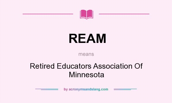 What does REAM mean? It stands for Retired Educators Association Of Minnesota