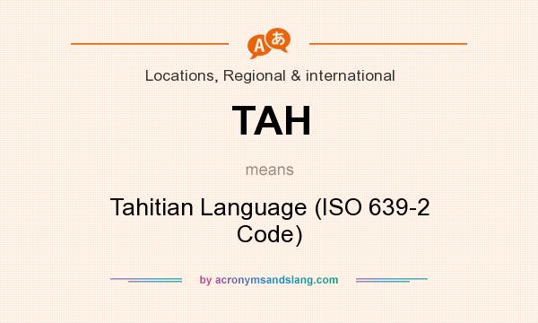 What does TAH mean? It stands for Tahitian Language (ISO 639-2 Code)