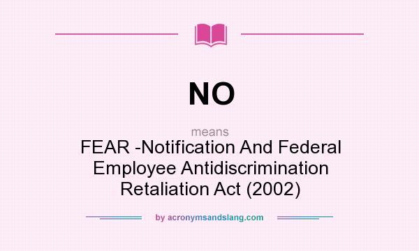 What does NO mean? It stands for FEAR -Notification And Federal Employee Antidiscrimination Retaliation Act (2002)