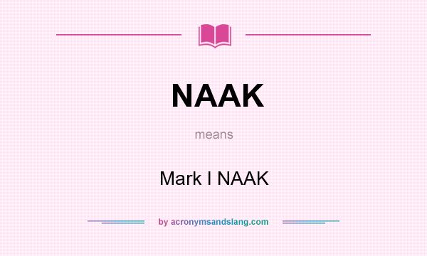 What does NAAK mean? It stands for Mark I NAAK