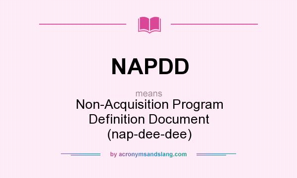 What does NAPDD mean? It stands for Non-Acquisition Program Definition Document (nap-dee-dee)
