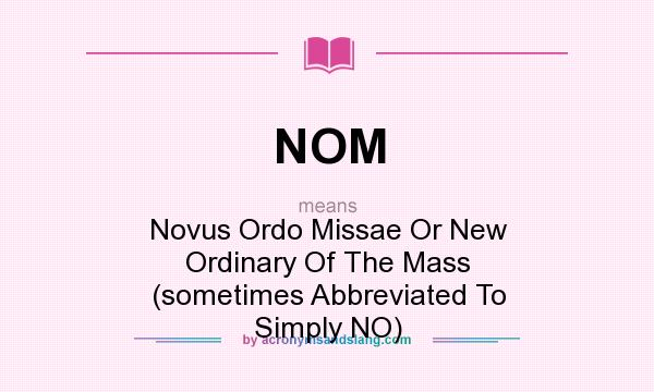 What does NOM mean? It stands for Novus Ordo Missae Or New Ordinary Of The Mass (sometimes Abbreviated To Simply NO)