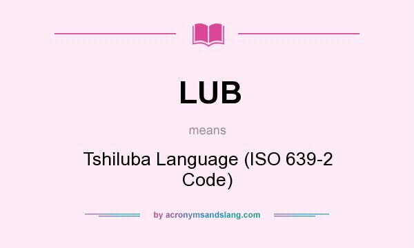 What does LUB mean? It stands for Tshiluba Language (ISO 639-2 Code)